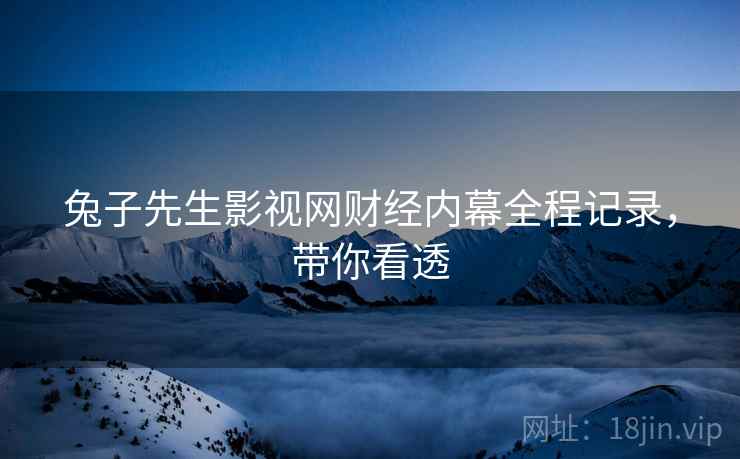 兔子先生影视网财经内幕全程记录，带你看透