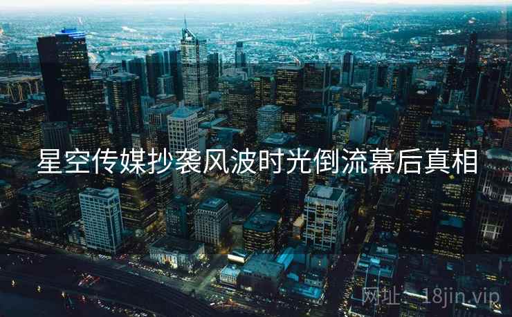 星空传媒抄袭风波时光倒流幕后真相