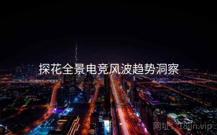 探花全景电竞风波趋势洞察