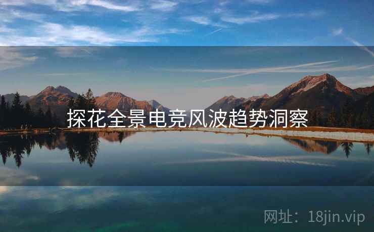 探花全景电竞风波趋势洞察