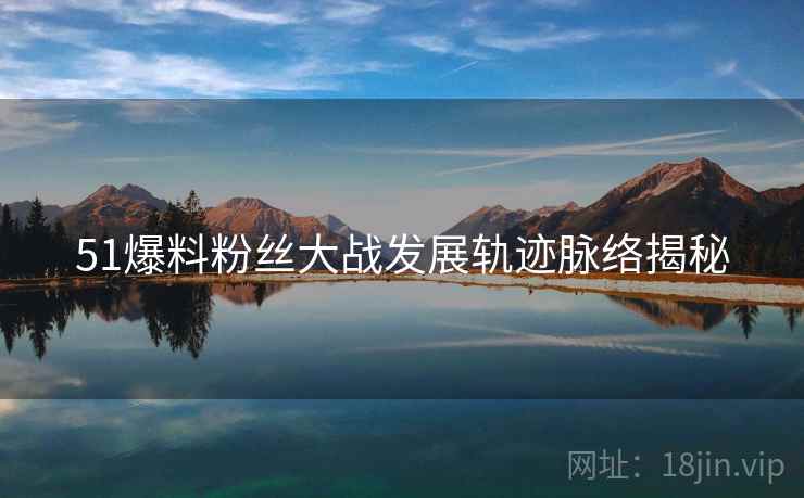 51爆料粉丝大战发展轨迹脉络揭秘