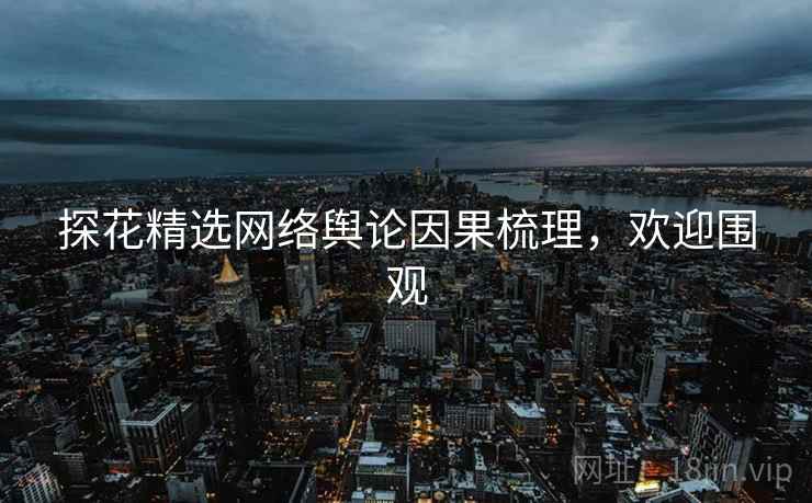 探花精选网络舆论因果梳理，欢迎围观