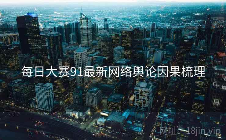 每日大赛91最新网络舆论因果梳理