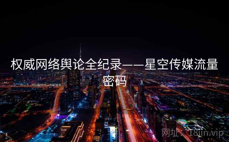 权威网络舆论全纪录——星空传媒流量密码