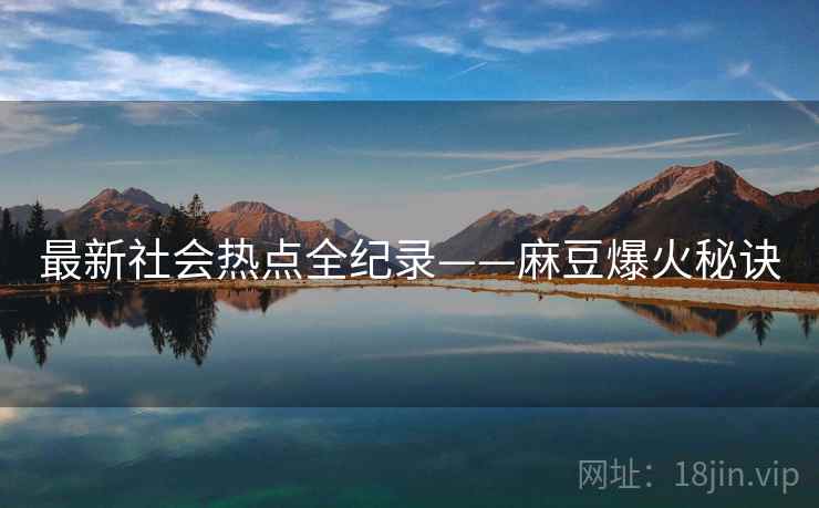 最新社会热点全纪录——麻豆爆火秘诀