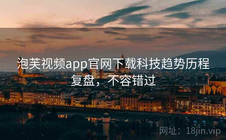 泡芙视频app官网下载科技趋势历程复盘，不容错过