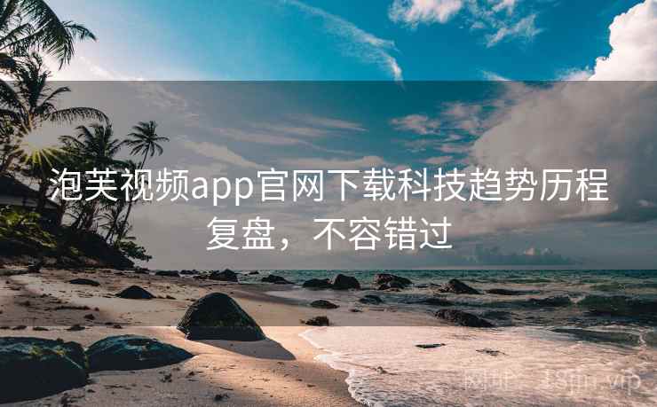 泡芙视频app官网下载科技趋势历程复盘，不容错过