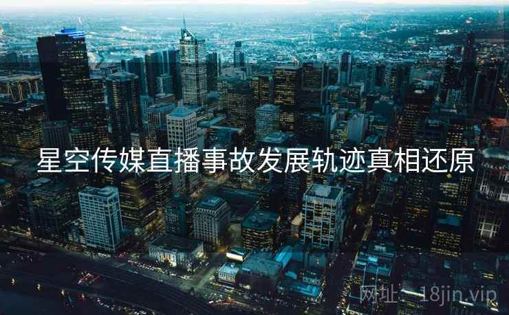 星空传媒直播事故发展轨迹真相还原