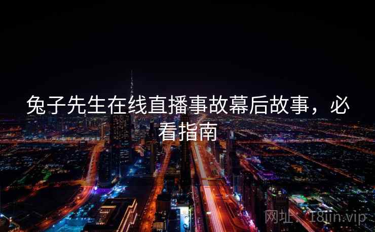兔子先生在线直播事故幕后故事，必看指南