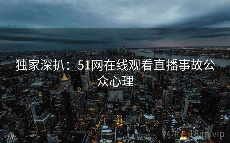 独家深扒：51网在线观看直播事故公众心理