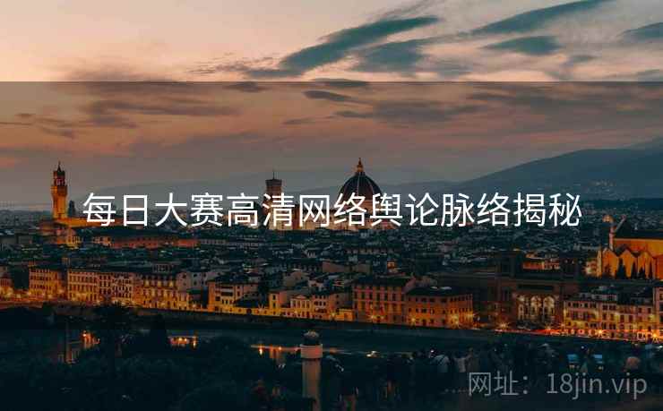 每日大赛高清网络舆论脉络揭秘