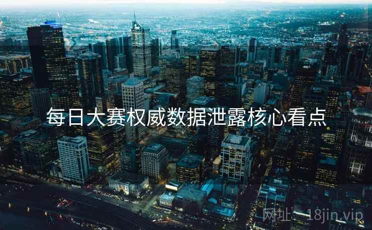 每日大赛权威数据泄露核心看点