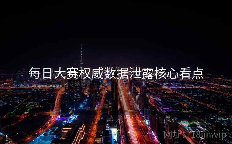 每日大赛权威数据泄露核心看点