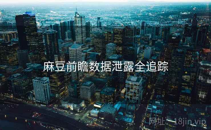 麻豆前瞻数据泄露全追踪
