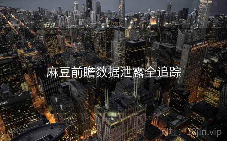 麻豆前瞻数据泄露全追踪