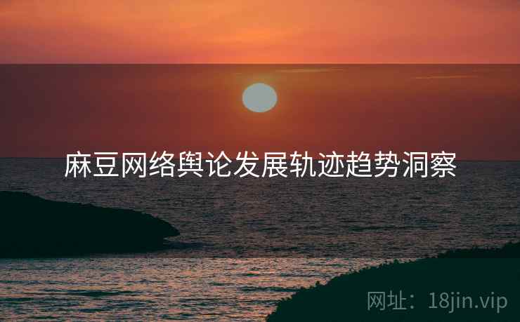 麻豆网络舆论发展轨迹趋势洞察