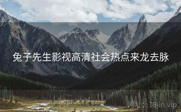 兔子先生影视高清社会热点来龙去脉