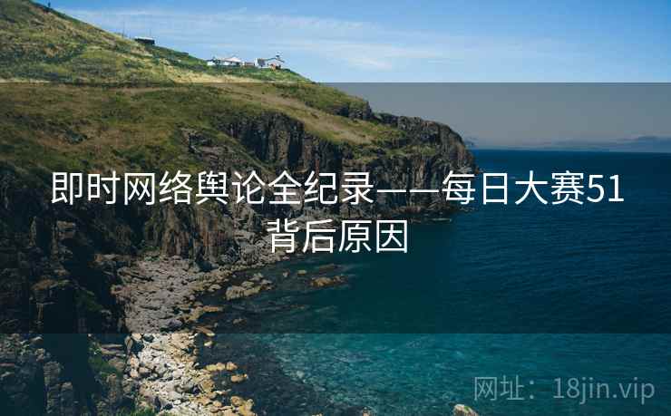 即时网络舆论全纪录——每日大赛51背后原因