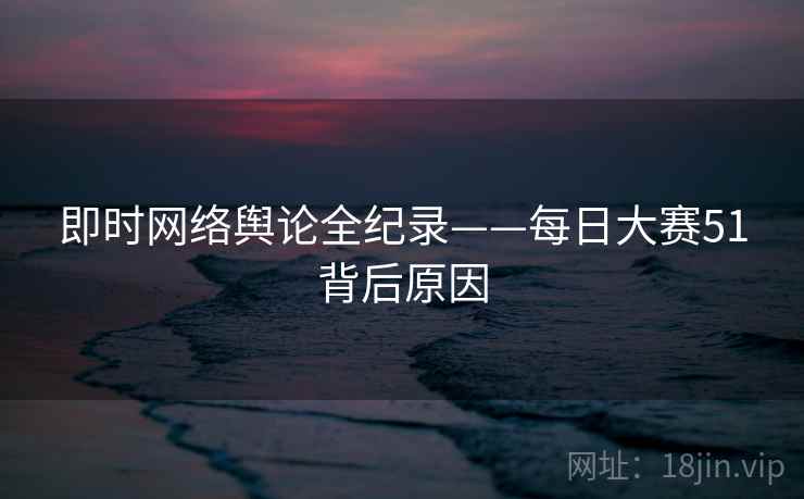 即时网络舆论全纪录——每日大赛51背后原因