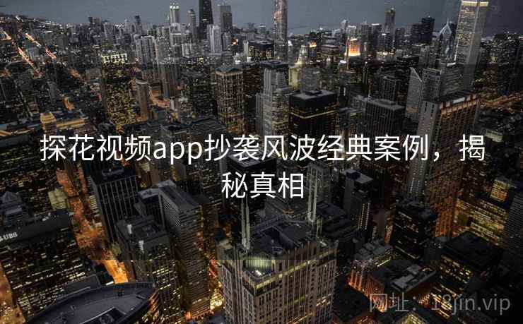探花视频app抄袭风波经典案例，揭秘真相