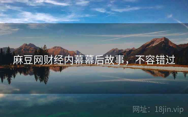 麻豆网财经内幕幕后故事，不容错过