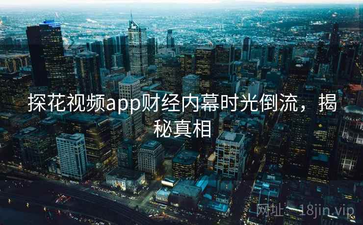 探花视频app财经内幕时光倒流，揭秘真相