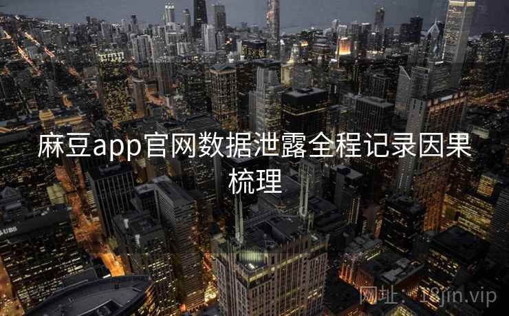 麻豆app官网数据泄露全程记录因果梳理