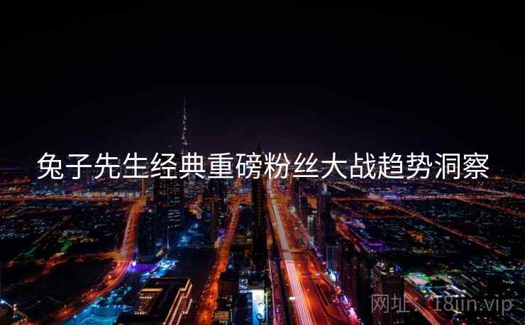 兔子先生经典重磅粉丝大战趋势洞察