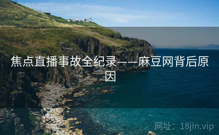 焦点直播事故全纪录——麻豆网背后原因