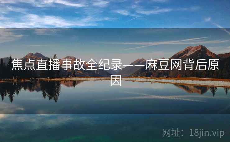 焦点直播事故全纪录——麻豆网背后原因