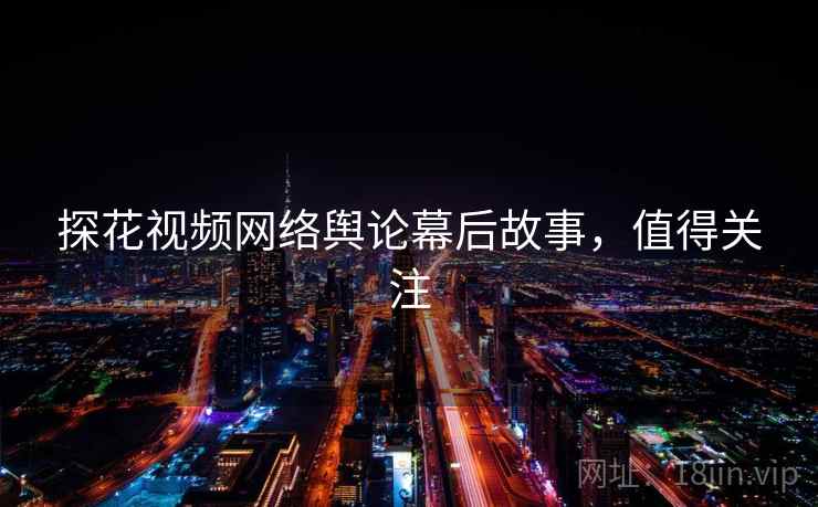 探花视频网络舆论幕后故事，值得关注