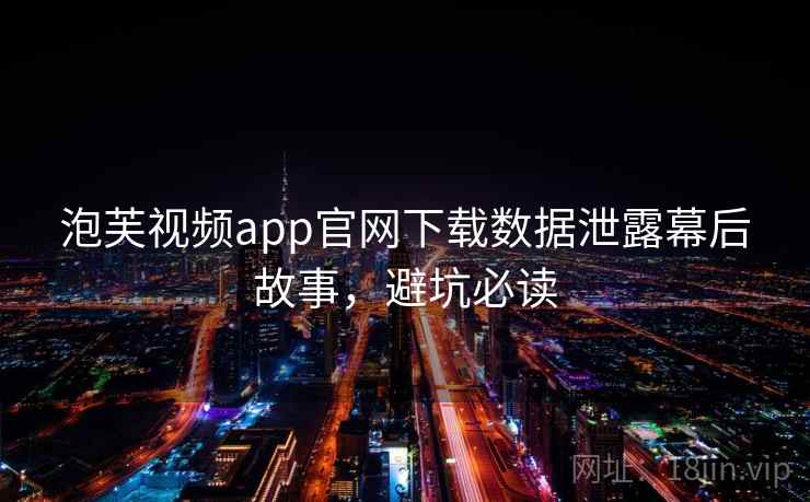 泡芙视频app官网下载数据泄露幕后故事，避坑必读