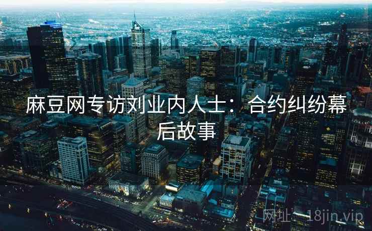 麻豆网专访刘业内人士：合约纠纷幕后故事
