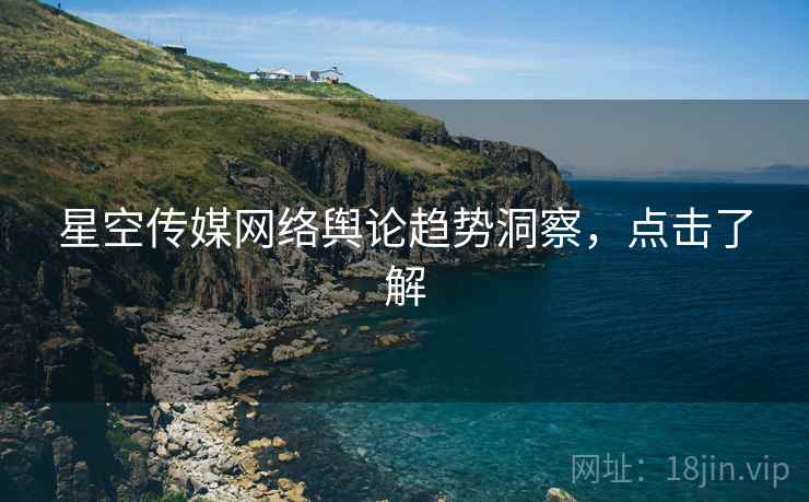 星空传媒网络舆论趋势洞察，点击了解