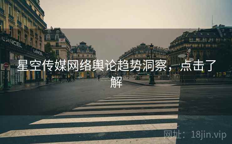 星空传媒网络舆论趋势洞察，点击了解