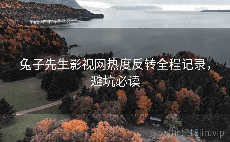 兔子先生影视网热度反转全程记录，避坑必读