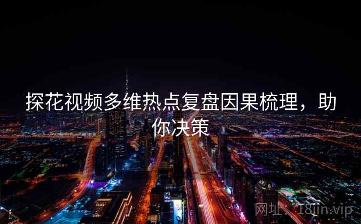 探花视频多维热点复盘因果梳理，助你决策