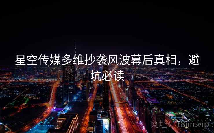 星空传媒多维抄袭风波幕后真相，避坑必读