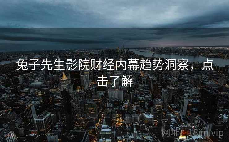兔子先生影院财经内幕趋势洞察，点击了解