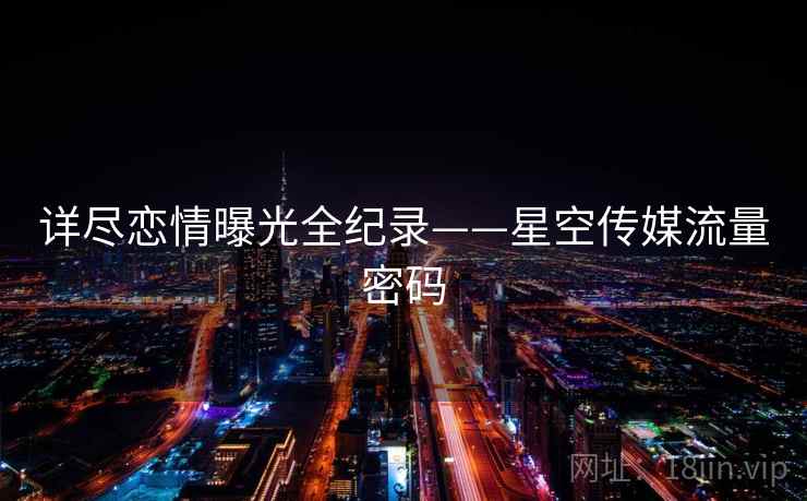 详尽恋情曝光全纪录——星空传媒流量密码