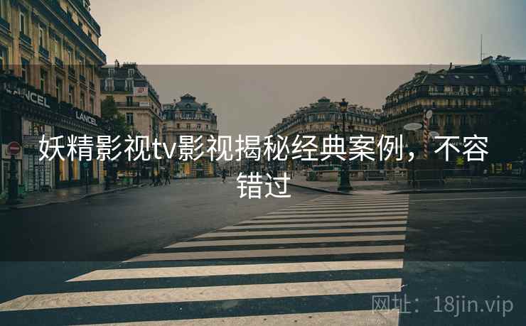 妖精影视tv影视揭秘经典案例，不容错过
