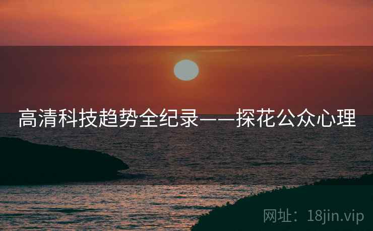 高清科技趋势全纪录——探花公众心理