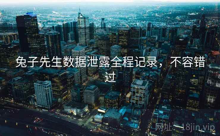兔子先生数据泄露全程记录，不容错过