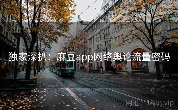 独家深扒：麻豆app网络舆论流量密码