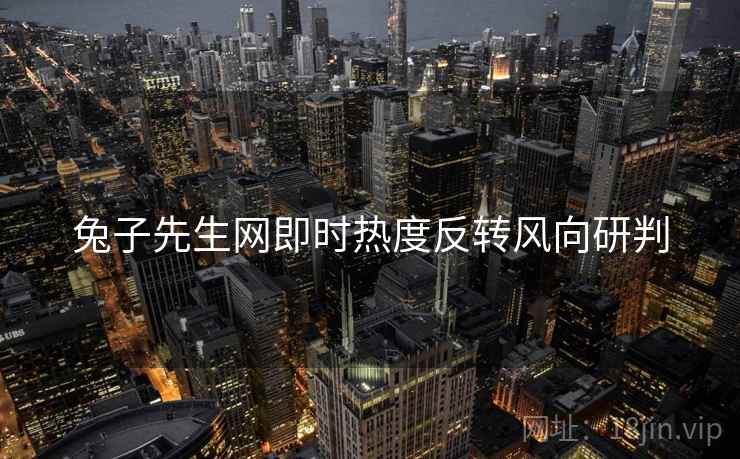 兔子先生网即时热度反转风向研判