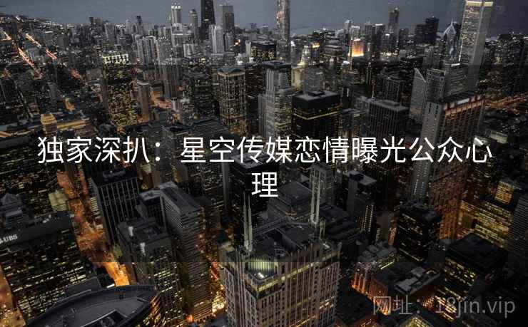 独家深扒：星空传媒恋情曝光公众心理