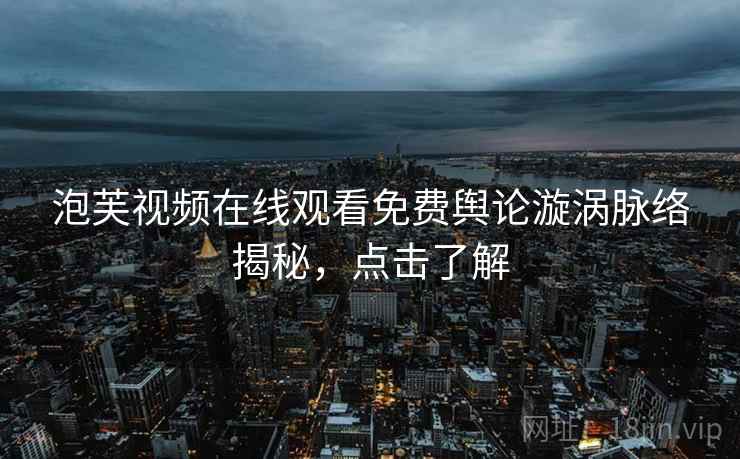 泡芙视频在线观看免费舆论漩涡脉络揭秘，点击了解