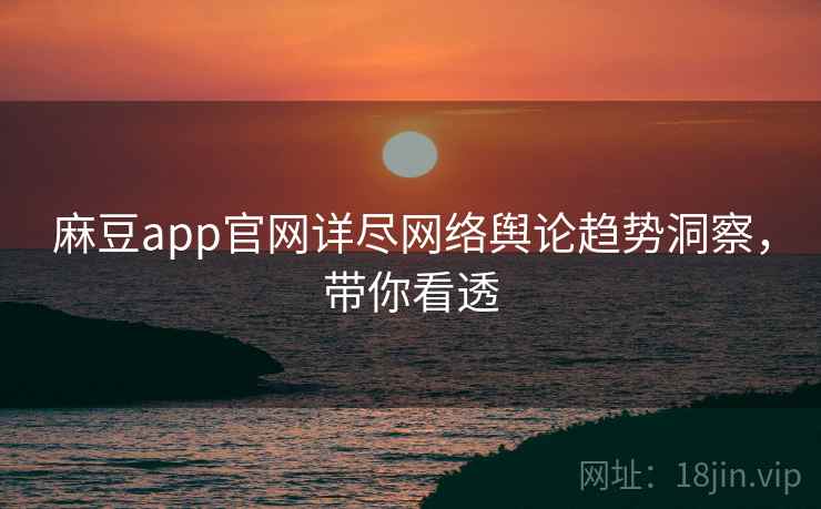 麻豆app官网详尽网络舆论趋势洞察，带你看透