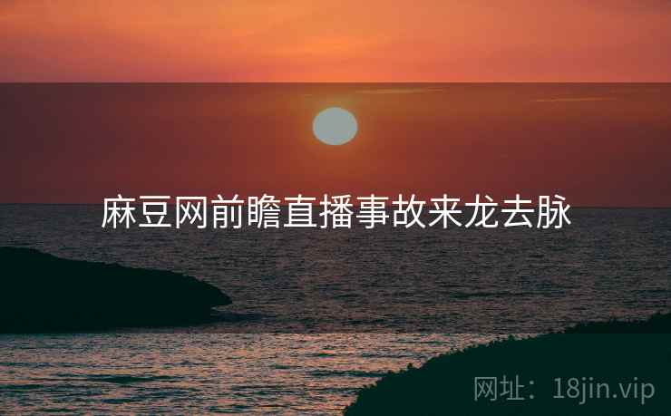 麻豆网前瞻直播事故来龙去脉