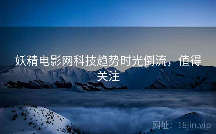 妖精电影网科技趋势时光倒流，值得关注